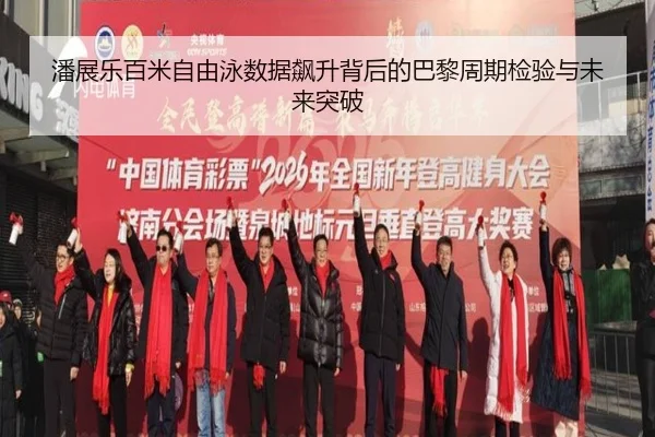 潘展乐百米自由泳数据飙升背后的巴黎周期检验与未来突破
